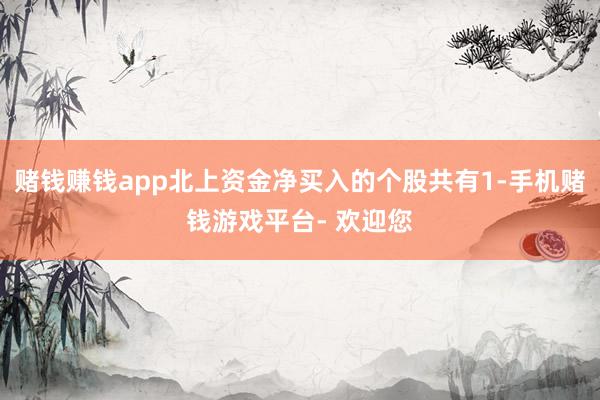 赌钱赚钱app北上资金净买入的个股共有1-手机赌钱游戏平台- 欢迎您