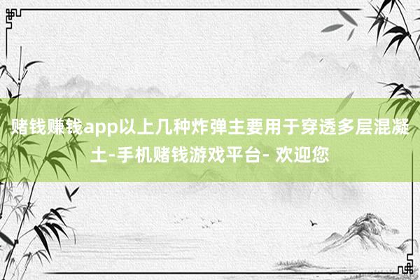 赌钱赚钱app以上几种炸弹主要用于穿透多层混凝土-手机赌钱游戏平台- 欢迎您